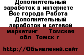 Дополнительный заработок в интернете - Все города Работа » Дополнительный заработок и сетевой маркетинг   . Томская обл.,Томск г.